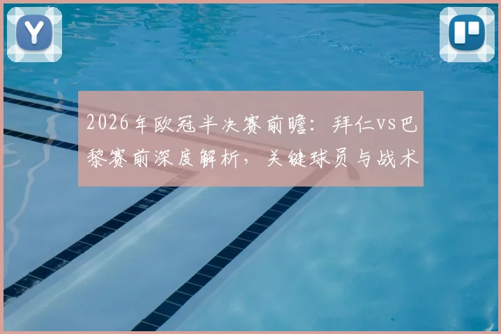 2026年欧冠半决赛前瞻:拜仁vs巴黎赛前深度解析,关键球员与战术悬念全揭晓