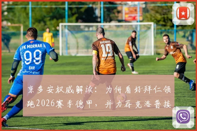京多安权威解读:为何看好拜仁领跑2026赛季德甲,并力荐克洛普接掌德国帅印
