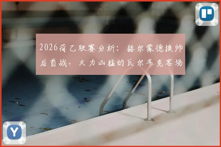 2026荷乙联赛分析：赫尔蒙德换帅后首战，火力凶猛的瓦尔韦克客场能否延续强势？