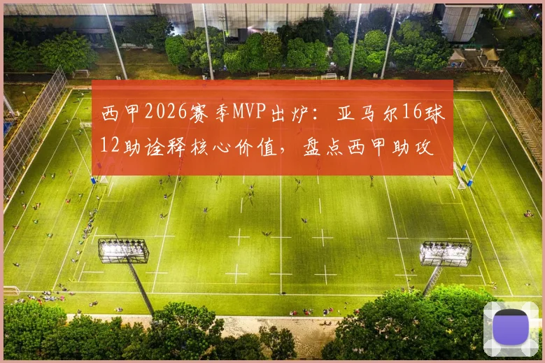 西甲2026赛季MVP出炉：亚马尔16球12助诠释核心价值，盘点西甲助攻榜与巴萨卫冕关键阵容