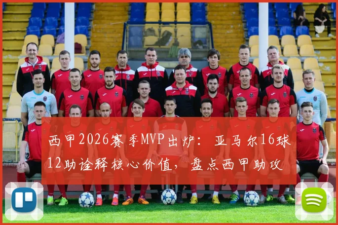 西甲2026赛季MVP出炉：亚马尔16球12助诠释核心价值，盘点西甲助攻榜与巴萨卫冕关键阵容