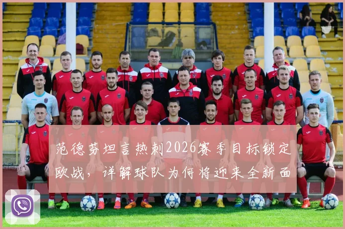 范德芬坦言热刺2026赛季目标锁定欧战，详解球队为何将迎来全新面貌与战术打法
