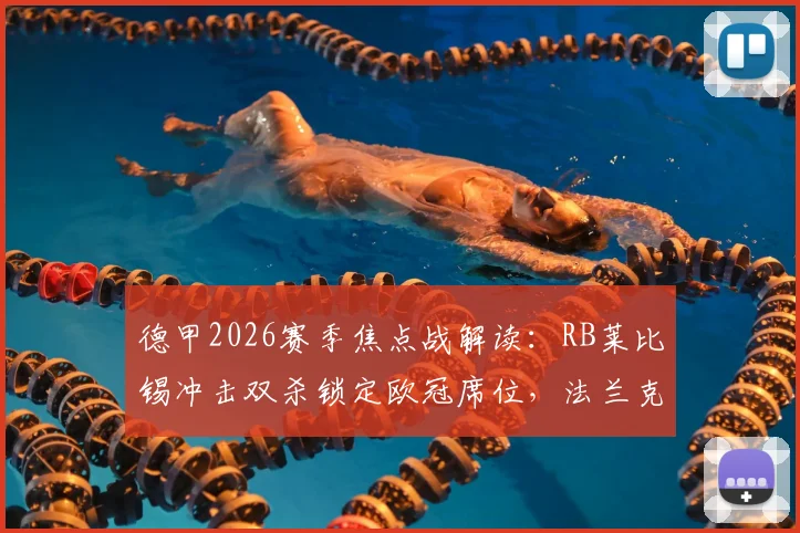 德甲2026赛季焦点战解读:RB莱比锡冲击双杀锁定欧冠席位,法兰克福能否一雪首回合惨败之耻?