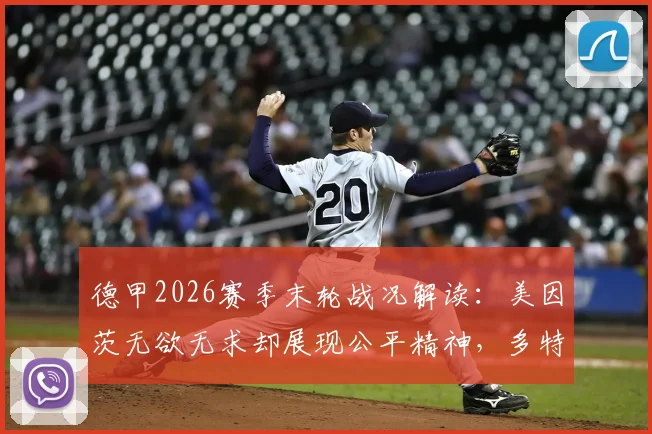 德甲2026赛季末轮战况解读：美因茨无欲无求却展现公平精神，多特丢冠与海登海姆降级全过程分析