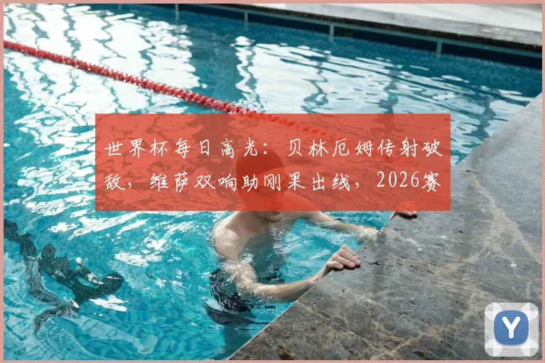世界杯每日高光:贝林厄姆传射破敌,维萨双响助刚果出线,2026赛场上演新星崛起