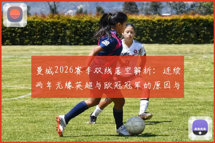 曼城2026赛季双线落空解析：连续两年无缘英超与欧冠冠军的原因与未来展望