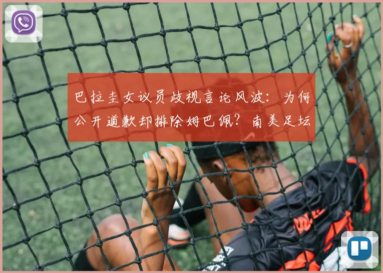 巴拉圭女议员歧视言论风波：为何公开道歉却排除姆巴佩？南美足坛歧视现象与运动员应对