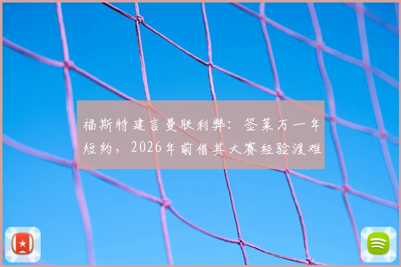福斯特建言曼联利弊:签莱万一年短约,2026年前借其大赛经验渡难关