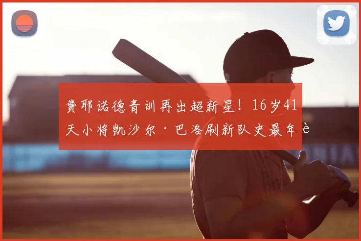 费耶诺德青训再出超新星！16岁41天小将凯沙尔·巴洛刷新队史最年轻荷甲出场纪录，盘点荷甲青年军崛起之路