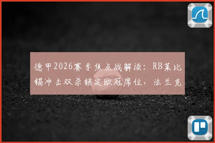 德甲2026赛季焦点战解读：RB莱比锡冲击双杀锁定欧冠席位，法兰克福能否一雪首回合惨败之耻？
