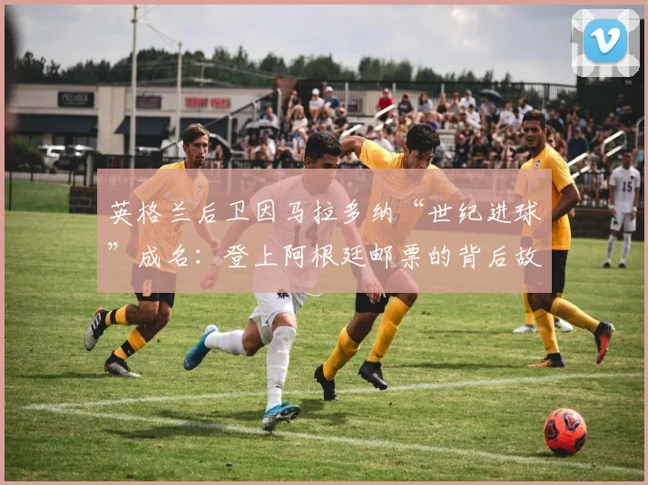 英格兰后卫因马拉多纳“世纪进球”成名：登上阿根廷邮票的背后故事与2026年启示