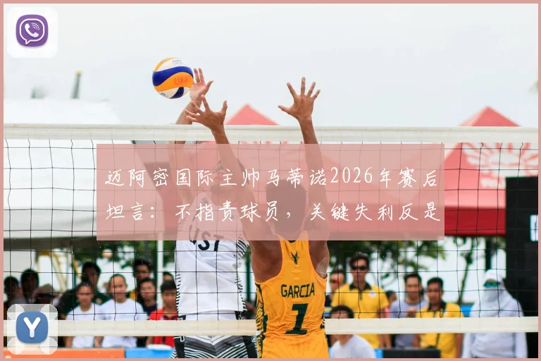 迈阿密国际主帅马蒂诺2026年赛后坦言：不指责球员，关键失利反是球队成熟的必修课