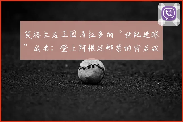 英格兰后卫因马拉多纳“世纪进球”成名:登上阿根廷邮票的背后故事与2026年启示