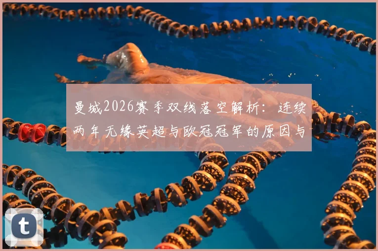 曼城2026赛季双线落空解析：连续两年无缘英超与欧冠冠军的原因与未来展望