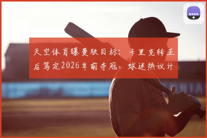 天空体育曝曼联目标：卡里克转正后笃定2026年前夺冠，球迷热议计划可行性
