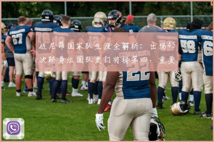 迈尼昂国家队生涯全解析：出场45次跻身法国队史门将榜第四，重要性远超数据？