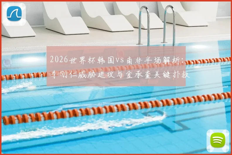 2026世界杯韩国vs南非半场解析：李刚仁威胁进攻与金承奎关键扑救，比分0-0悬念待解