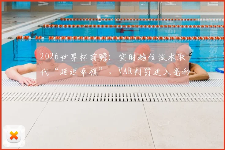 2026世界杯前瞻：实时越位技术取代“延迟举旗”，VAR判罚进入毫秒级精确时代