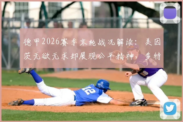 德甲2026赛季末轮战况解读：美因茨无欲无求却展现公平精神，多特丢冠与海登海姆降级全过程分析