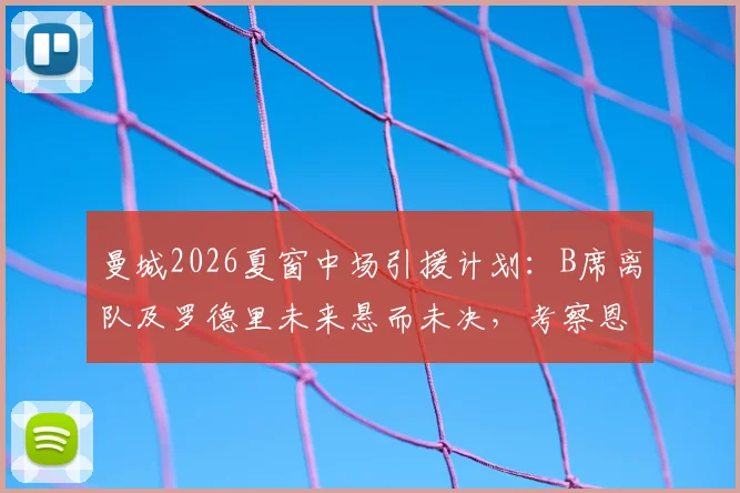 曼城2026夏窗中场引援计划：B席离队及罗德里未来悬而未决，考察恩佐成为潜在解决方案